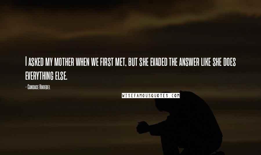 Candace Knoebel Quotes: I asked my mother when we first met, but she evaded the answer like she does everything else.