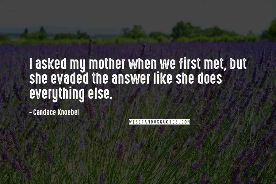 Candace Knoebel Quotes: I asked my mother when we first met, but she evaded the answer like she does everything else.