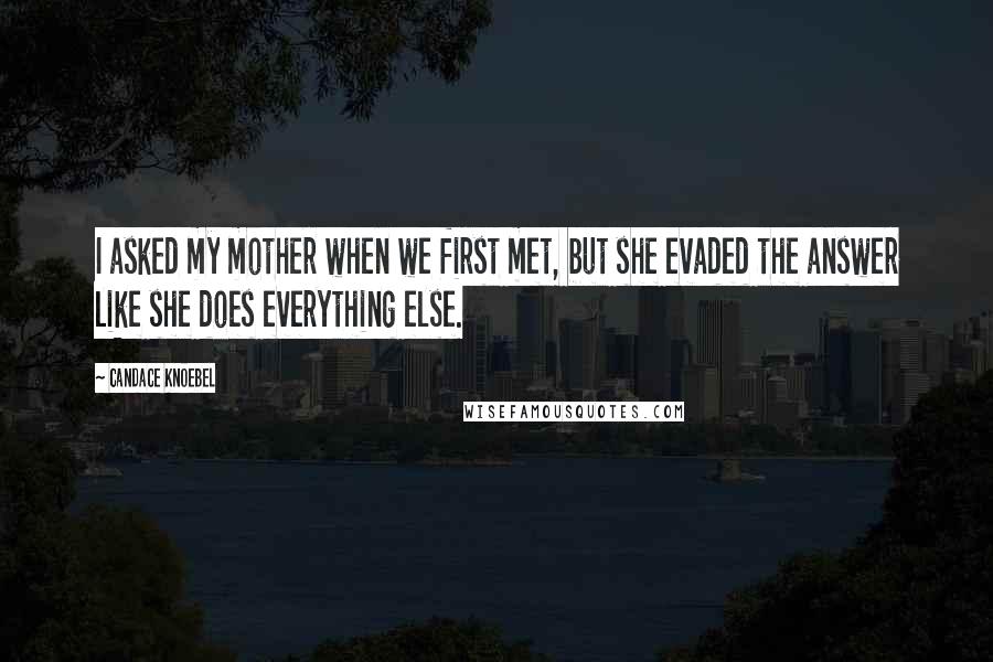 Candace Knoebel Quotes: I asked my mother when we first met, but she evaded the answer like she does everything else.