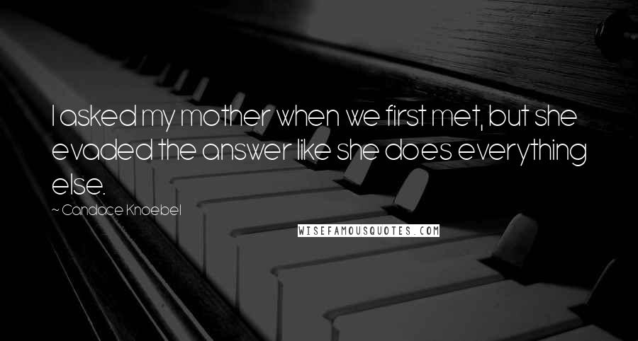 Candace Knoebel Quotes: I asked my mother when we first met, but she evaded the answer like she does everything else.