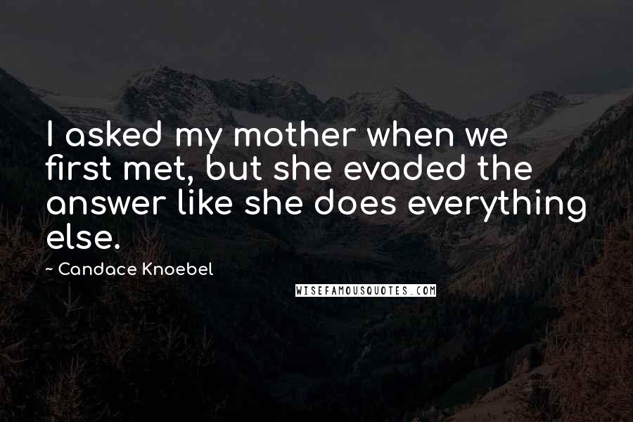 Candace Knoebel Quotes: I asked my mother when we first met, but she evaded the answer like she does everything else.