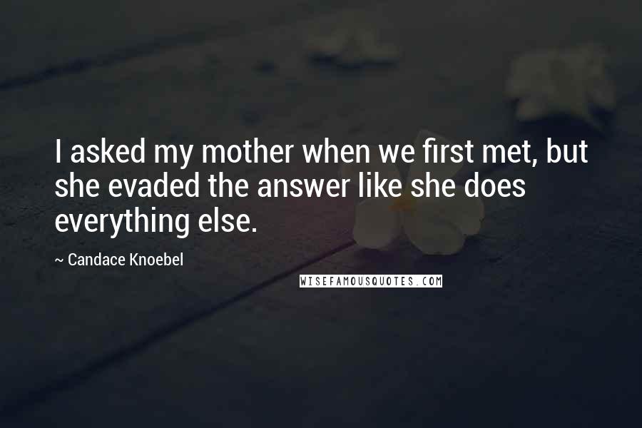 Candace Knoebel Quotes: I asked my mother when we first met, but she evaded the answer like she does everything else.