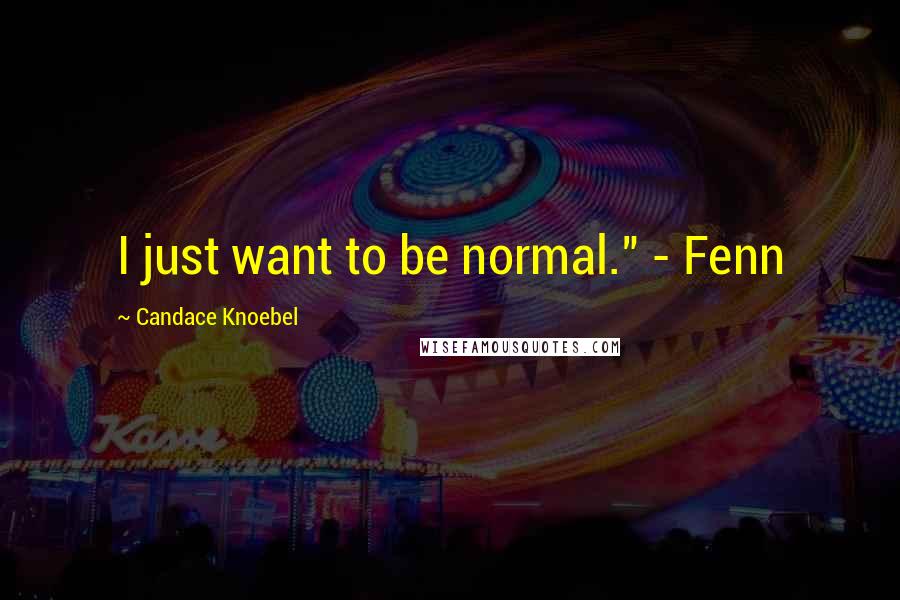 Candace Knoebel Quotes: I just want to be normal." - Fenn