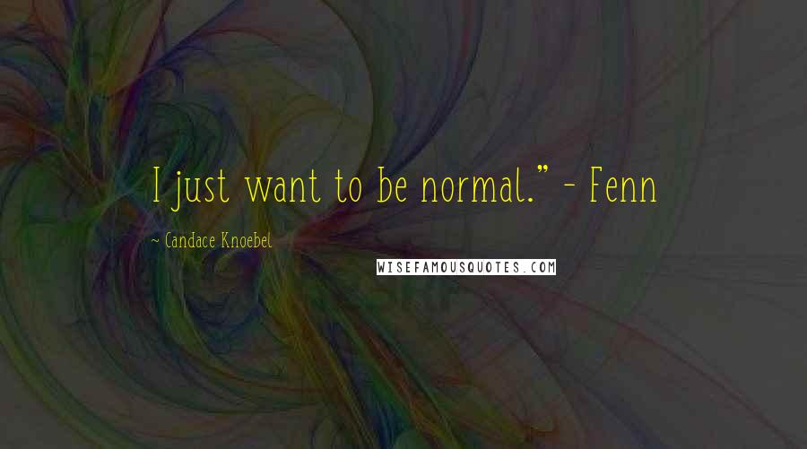 Candace Knoebel Quotes: I just want to be normal." - Fenn