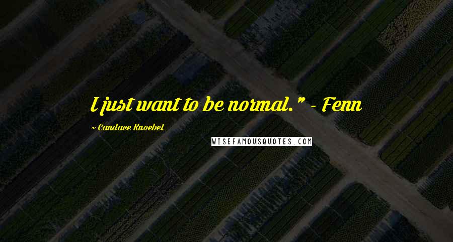 Candace Knoebel Quotes: I just want to be normal." - Fenn