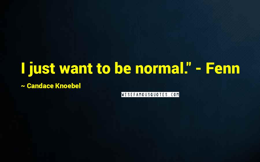 Candace Knoebel Quotes: I just want to be normal." - Fenn