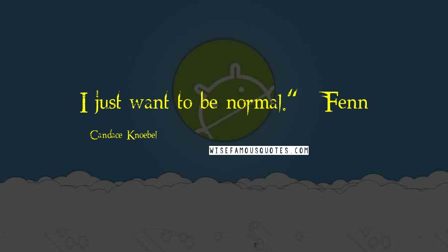 Candace Knoebel Quotes: I just want to be normal." - Fenn