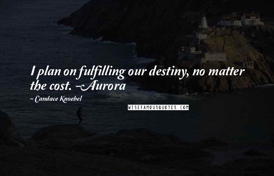 Candace Knoebel Quotes: I plan on fulfilling our destiny, no matter the cost. -Aurora