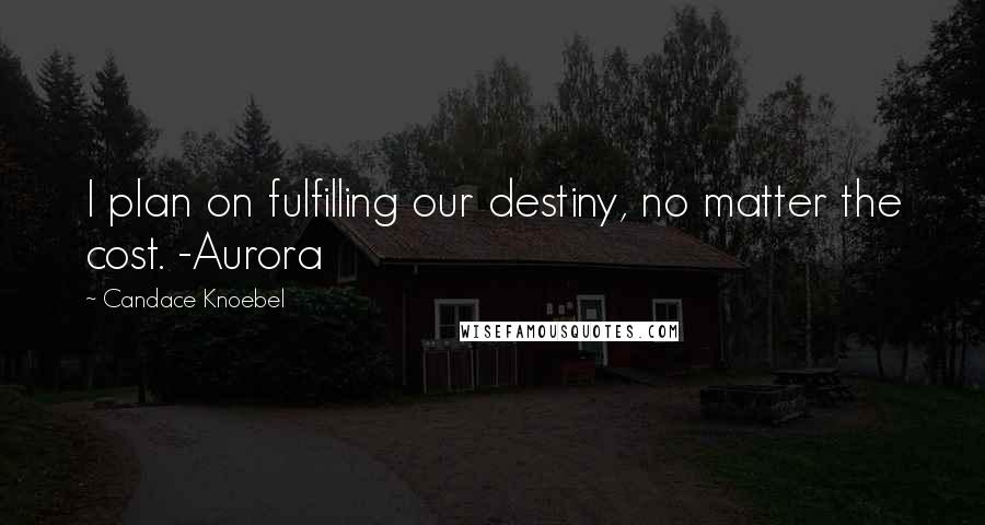 Candace Knoebel Quotes: I plan on fulfilling our destiny, no matter the cost. -Aurora