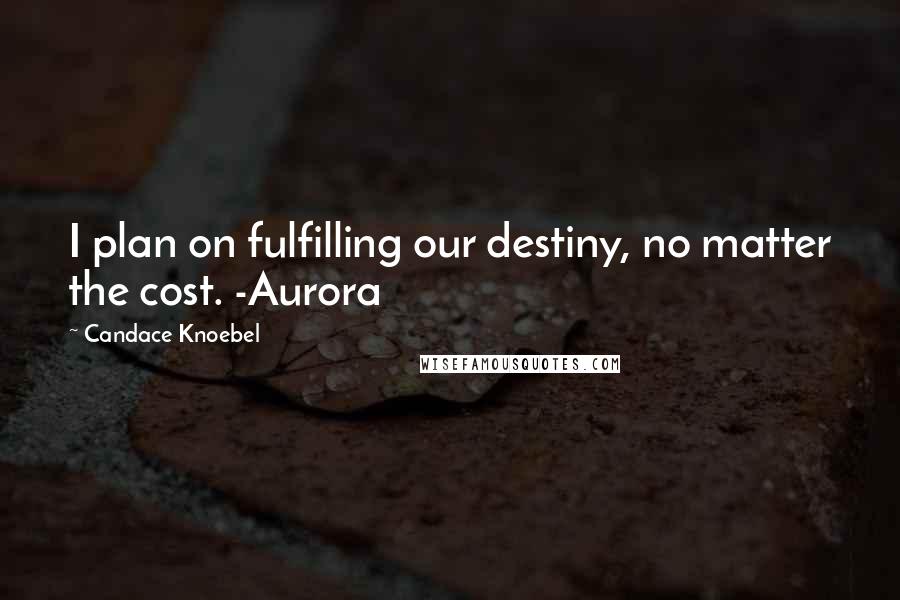 Candace Knoebel Quotes: I plan on fulfilling our destiny, no matter the cost. -Aurora