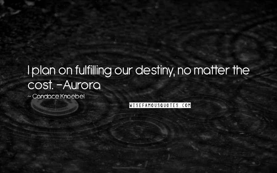 Candace Knoebel Quotes: I plan on fulfilling our destiny, no matter the cost. -Aurora