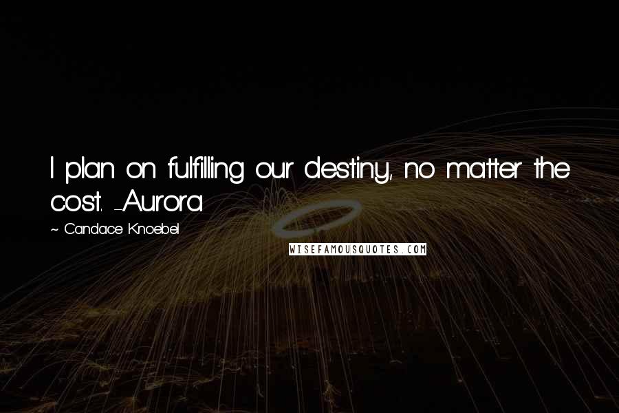 Candace Knoebel Quotes: I plan on fulfilling our destiny, no matter the cost. -Aurora