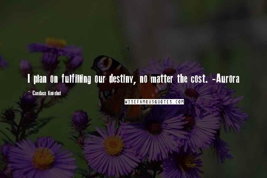 Candace Knoebel Quotes: I plan on fulfilling our destiny, no matter the cost. -Aurora