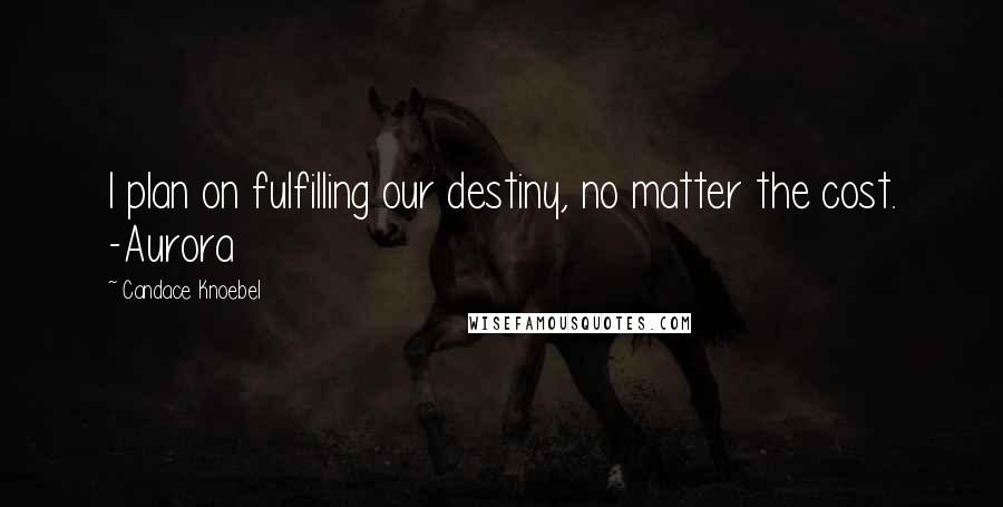 Candace Knoebel Quotes: I plan on fulfilling our destiny, no matter the cost. -Aurora
