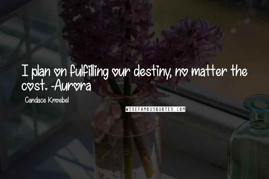 Candace Knoebel Quotes: I plan on fulfilling our destiny, no matter the cost. -Aurora
