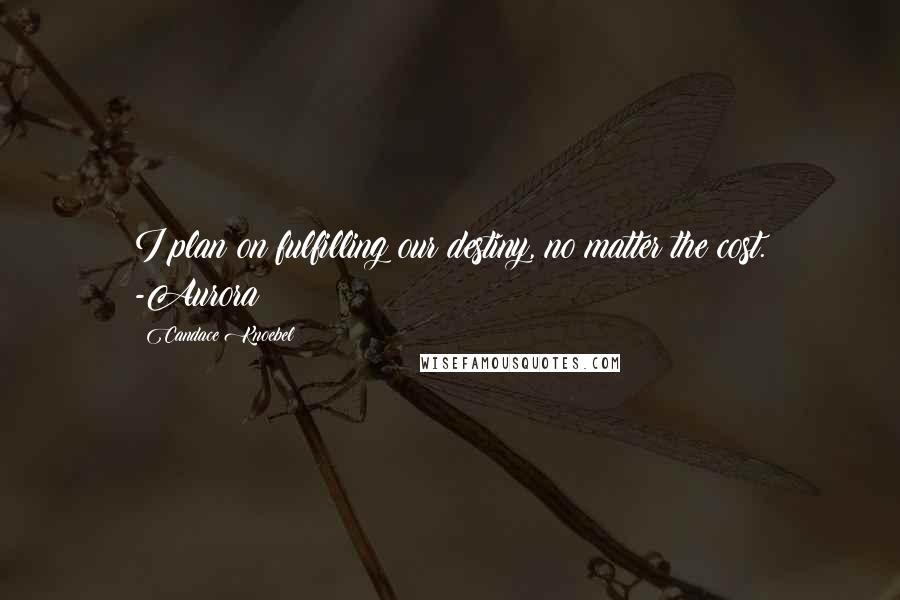 Candace Knoebel Quotes: I plan on fulfilling our destiny, no matter the cost. -Aurora