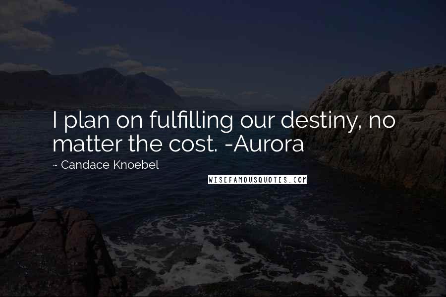 Candace Knoebel Quotes: I plan on fulfilling our destiny, no matter the cost. -Aurora