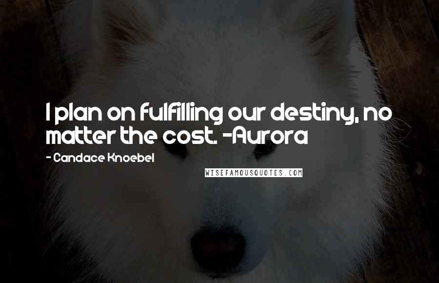 Candace Knoebel Quotes: I plan on fulfilling our destiny, no matter the cost. -Aurora