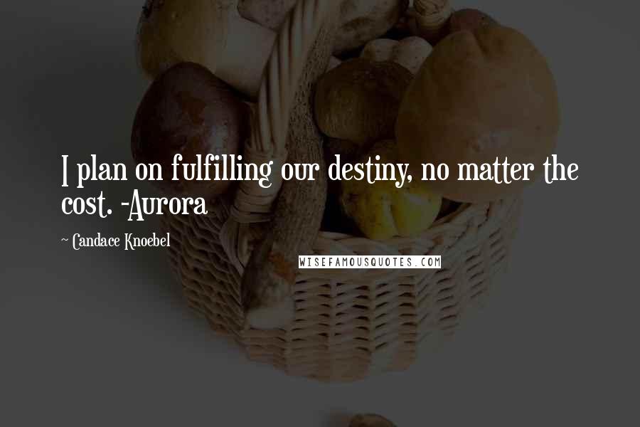 Candace Knoebel Quotes: I plan on fulfilling our destiny, no matter the cost. -Aurora