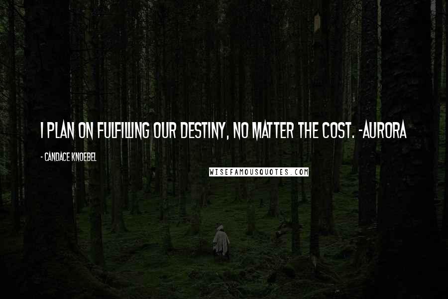 Candace Knoebel Quotes: I plan on fulfilling our destiny, no matter the cost. -Aurora