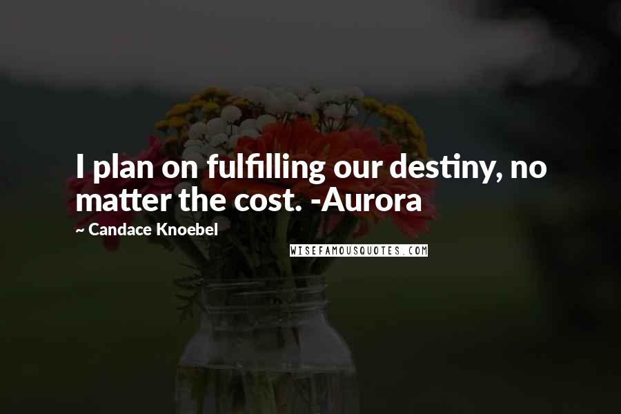 Candace Knoebel Quotes: I plan on fulfilling our destiny, no matter the cost. -Aurora