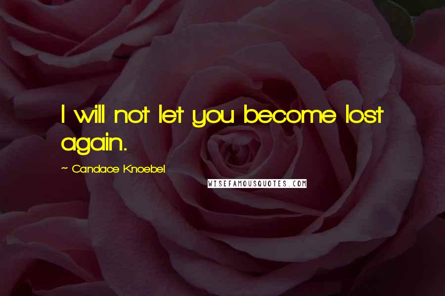 Candace Knoebel Quotes: I will not let you become lost again.