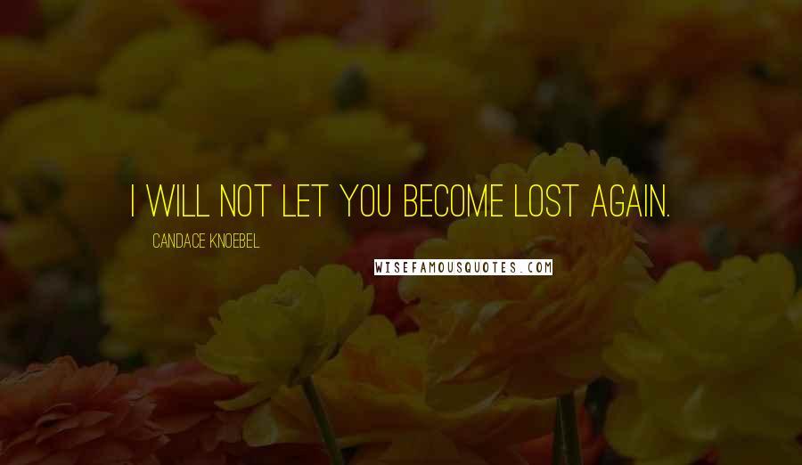 Candace Knoebel Quotes: I will not let you become lost again.