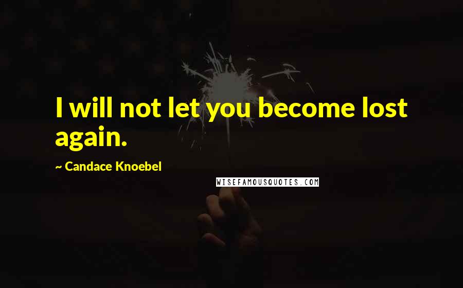 Candace Knoebel Quotes: I will not let you become lost again.