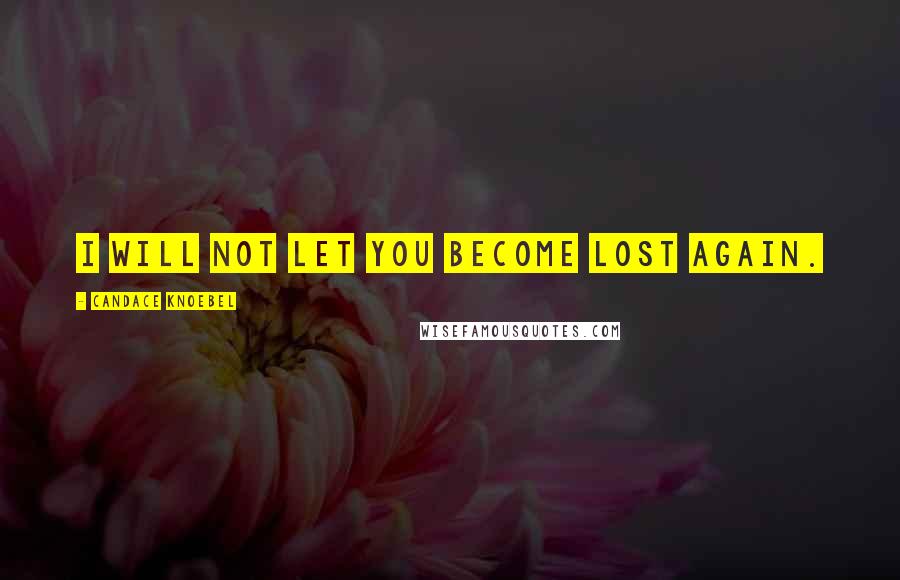 Candace Knoebel Quotes: I will not let you become lost again.