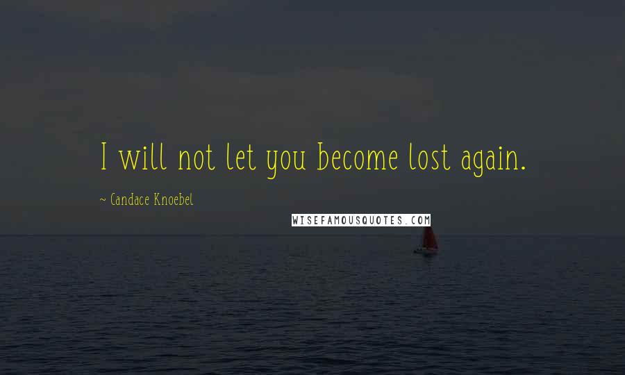 Candace Knoebel Quotes: I will not let you become lost again.