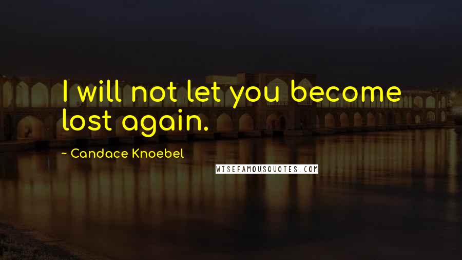 Candace Knoebel Quotes: I will not let you become lost again.