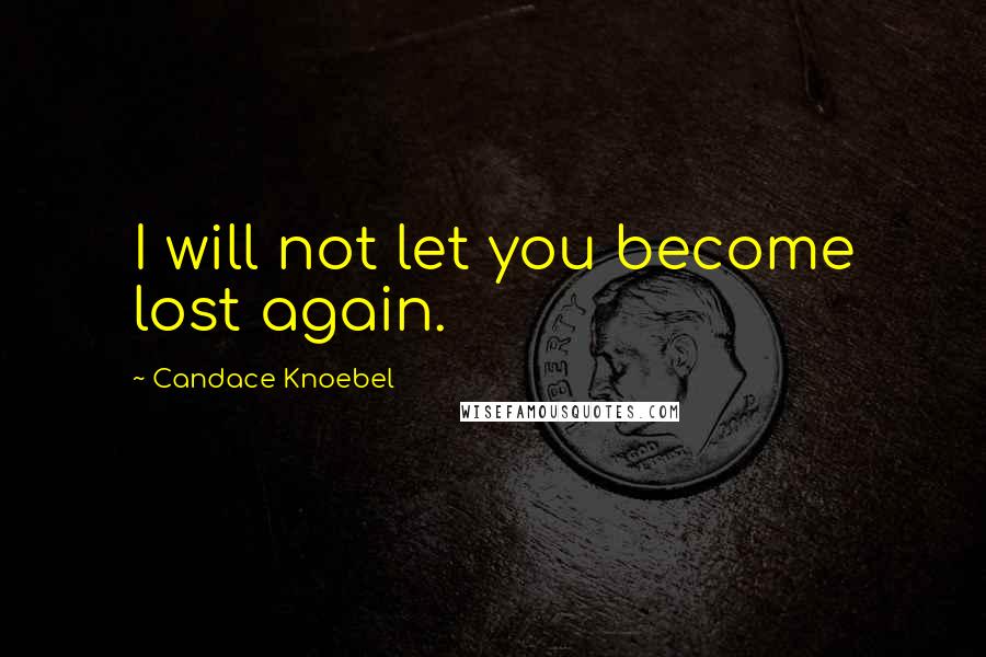 Candace Knoebel Quotes: I will not let you become lost again.