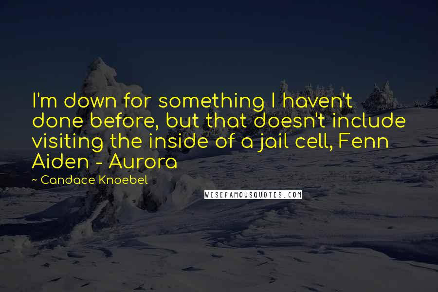 Candace Knoebel Quotes: I'm down for something I haven't done before, but that doesn't include visiting the inside of a jail cell, Fenn Aiden - Aurora