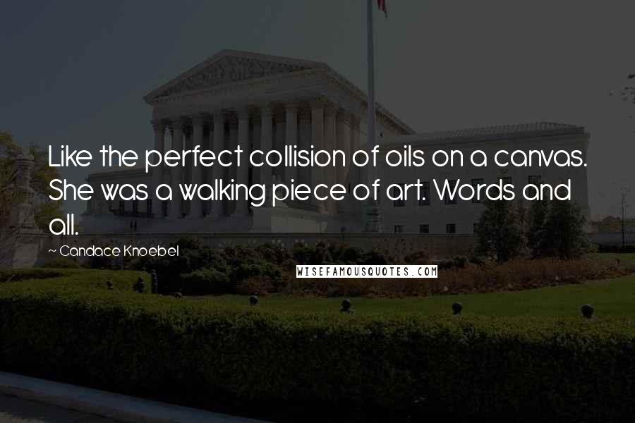 Candace Knoebel Quotes: Like the perfect collision of oils on a canvas. She was a walking piece of art. Words and all.