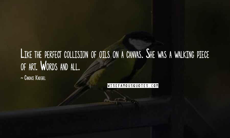 Candace Knoebel Quotes: Like the perfect collision of oils on a canvas. She was a walking piece of art. Words and all.