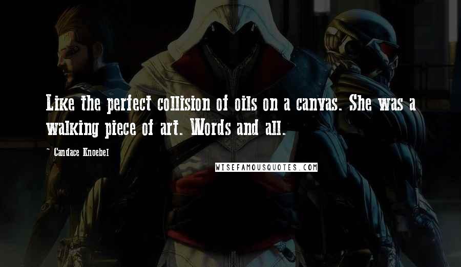 Candace Knoebel Quotes: Like the perfect collision of oils on a canvas. She was a walking piece of art. Words and all.