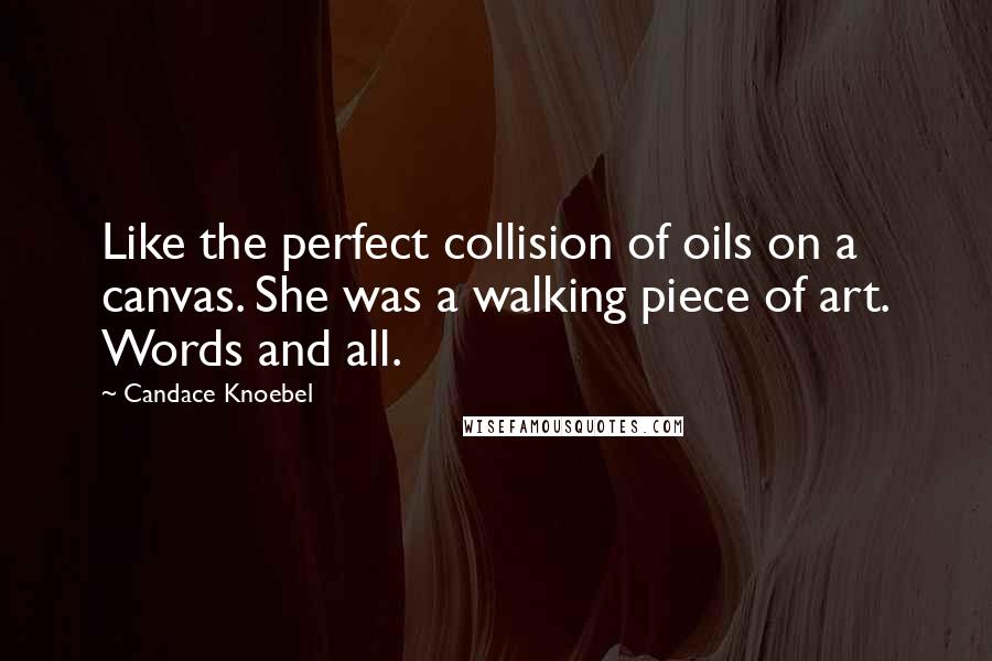 Candace Knoebel Quotes: Like the perfect collision of oils on a canvas. She was a walking piece of art. Words and all.