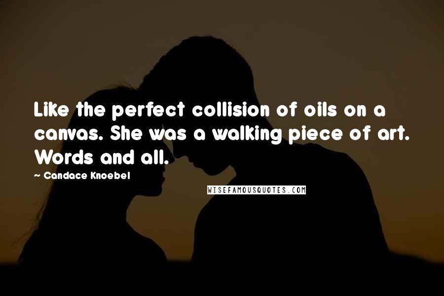 Candace Knoebel Quotes: Like the perfect collision of oils on a canvas. She was a walking piece of art. Words and all.