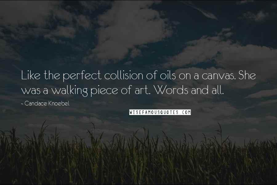 Candace Knoebel Quotes: Like the perfect collision of oils on a canvas. She was a walking piece of art. Words and all.