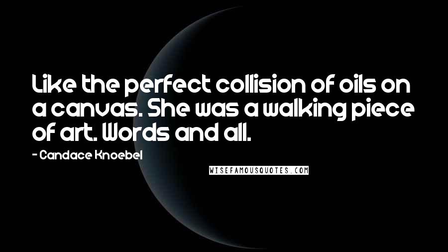 Candace Knoebel Quotes: Like the perfect collision of oils on a canvas. She was a walking piece of art. Words and all.