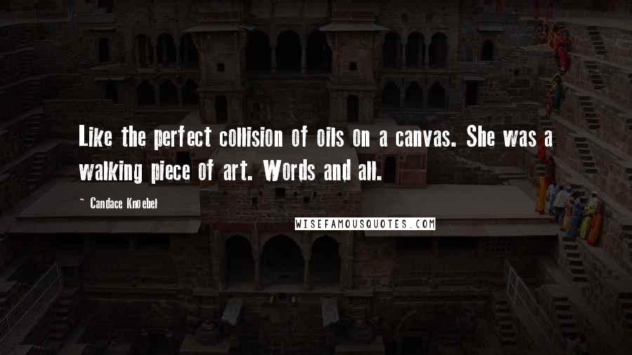 Candace Knoebel Quotes: Like the perfect collision of oils on a canvas. She was a walking piece of art. Words and all.