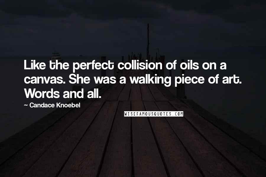 Candace Knoebel Quotes: Like the perfect collision of oils on a canvas. She was a walking piece of art. Words and all.