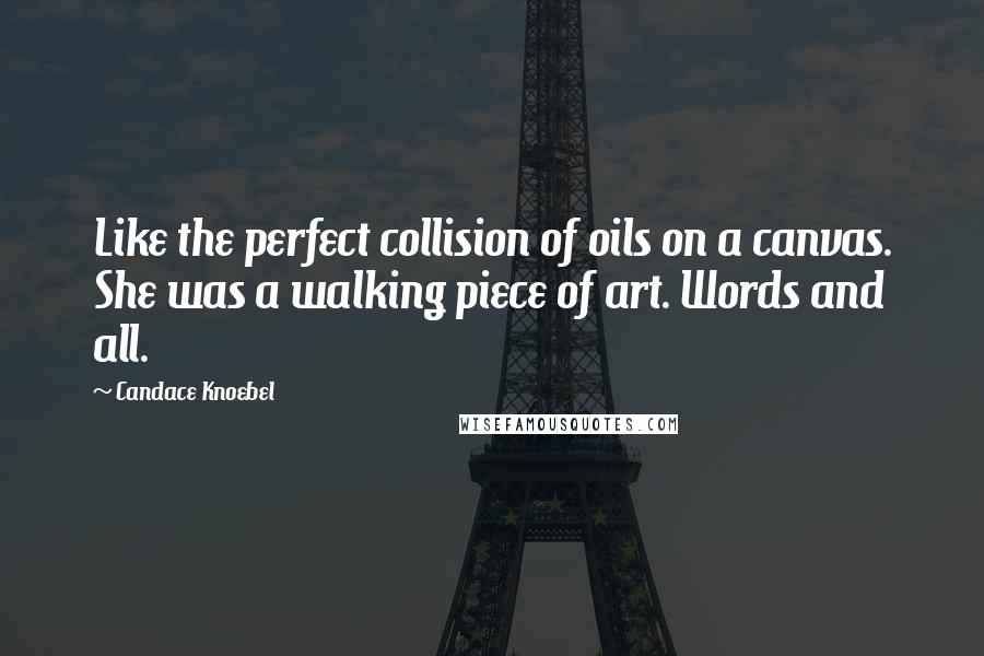 Candace Knoebel Quotes: Like the perfect collision of oils on a canvas. She was a walking piece of art. Words and all.