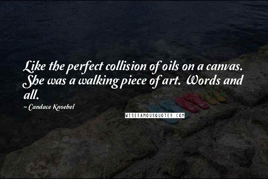 Candace Knoebel Quotes: Like the perfect collision of oils on a canvas. She was a walking piece of art. Words and all.