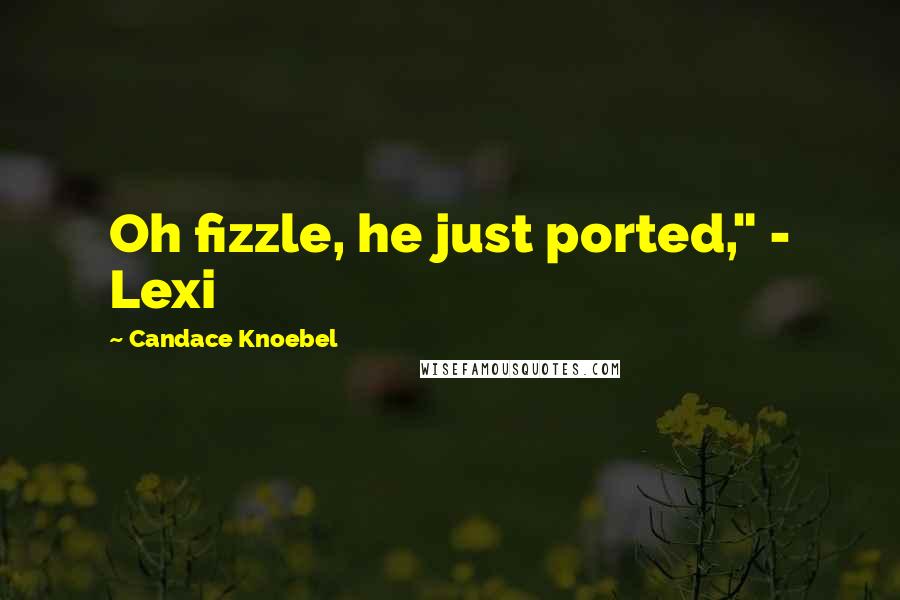 Candace Knoebel Quotes: Oh fizzle, he just ported," - Lexi