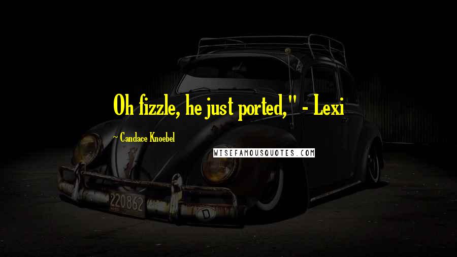 Candace Knoebel Quotes: Oh fizzle, he just ported," - Lexi