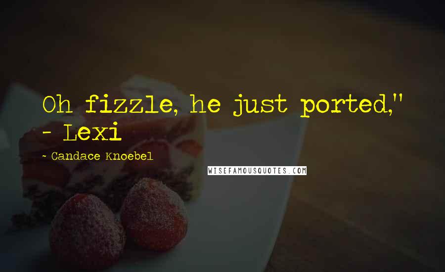 Candace Knoebel Quotes: Oh fizzle, he just ported," - Lexi