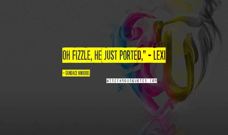Candace Knoebel Quotes: Oh fizzle, he just ported," - Lexi