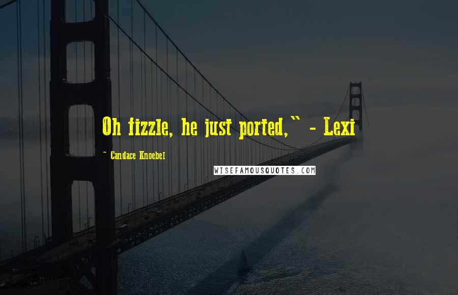 Candace Knoebel Quotes: Oh fizzle, he just ported," - Lexi