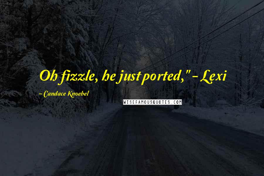 Candace Knoebel Quotes: Oh fizzle, he just ported," - Lexi